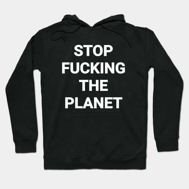 Stop Fvcking The Planet Hoodie by Riel